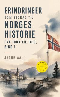Erindringer som Bidrag til Norges Historie fra 1800 til 1815, bind 1 (Kommentert)
