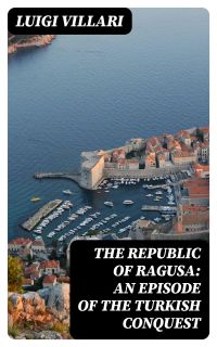 The Republic of Ragusa: An Episode of the Turkish Conquest