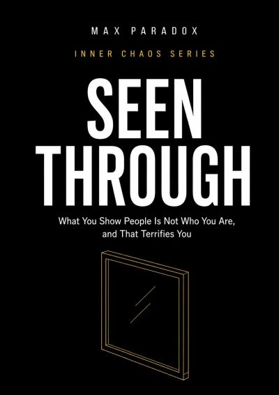 Seen Through - What You Show People Is Not Who You Are, and That Terrifies You