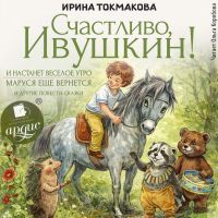 Счастливо, Ивушкин! И настанет веселое утро, Маруся ещё вернется и другие повести-сказки