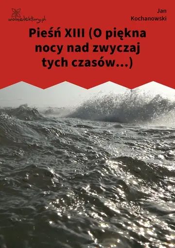 Pieśń XIII (O piękna nocy nad zwyczaj tych czasów...)
