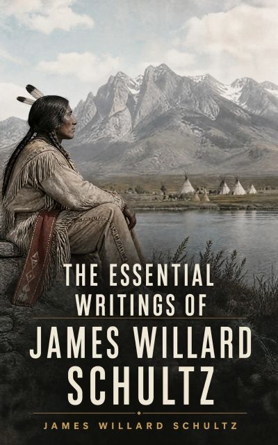 The Essential Writings of James Willard Schultz