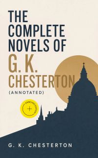 The Complete Novels of G. K. Chesterton (Annotated)