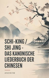 Schi-King / Shi Jing - Das kanonische Liederbuch der Chinesen