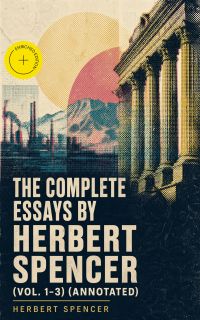 The Complete Essays by Herbert Spencer (Vol. 1-3) (Annotated)