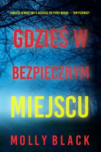 Gdzieś w bezpiecznym miejscu (Thriller sensacyjny o agentce FBI Piper Woods — Tom pierwszy)