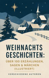 Weihnachtsgeschichten: Über 100 Erzählungen, Sagen & Märchen (Illustriert)