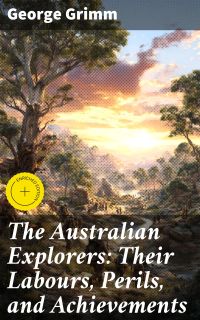 The Australian Explorers: Their Labours, Perils, and Achievements