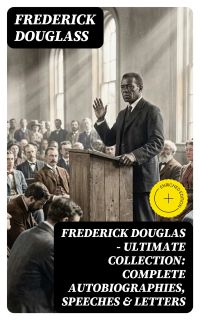 Frederick Douglas - Ultimate Collection: Complete Autobiographies, Speeches & Letters