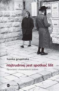 Najtrudniej jest spotkać Lilit. Opowieści chasydzkich kobiet