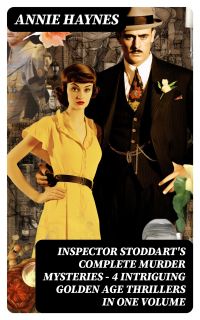 INSPECTOR STODDART'S COMPLETE MURDER MYSTERIES – 4 Intriguing Golden Age Thrillers in One Volume