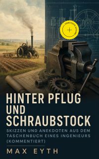 Hinter Pflug und Schraubstock - Skizzen und Anekdoten aus dem Taschenbuch eines Ingenieurs (Kommentiert)