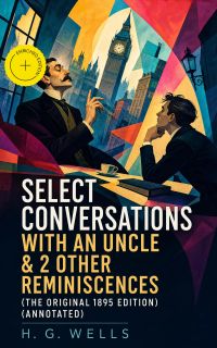 Select Conversations With An Uncle & 2 Other Reminiscences (The original 1895 edition) (Annotated)