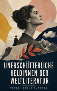 Unerschütterliche Heldinnen der Weltliteratur