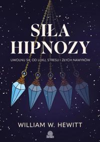 Siła hipnozy. Uwolnij się od lęku, stresu i złych nawyków