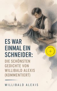 Es war einmal ein Schneider: Die schönsten Gedichte von Willibald Alexis (Kommentiert)