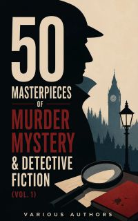 50 Masterpieces of Murder Mystery & Detective Fiction (Vol. 1)