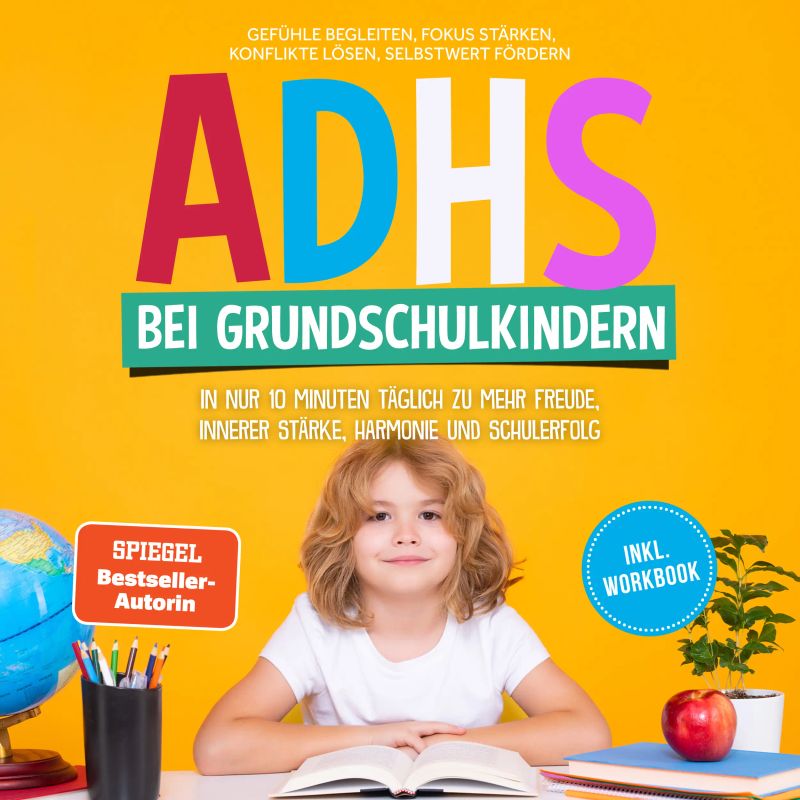 ADHS bei Grundschulkindern: In nur 10 Minuten täglich zu mehr Freude, innerer Stärke, Harmonie und Schulerfolg – Gefühle begleiten, Fokus stärken, Konflikte lösen, Selbstwert fördern – inkl. Workbook