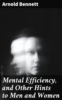 Mental Efficiency, and Other Hints to Men and Women