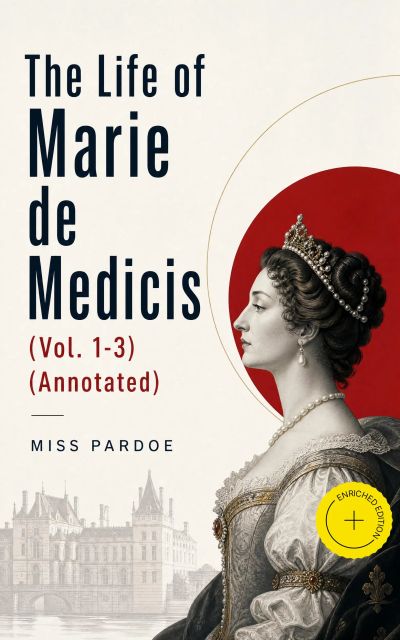 The Life of Marie de Medicis (Vol. 1-3) (Annotated)