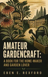 Amateur Gardencraft: A Book for the Home-Maker and Garden Lover