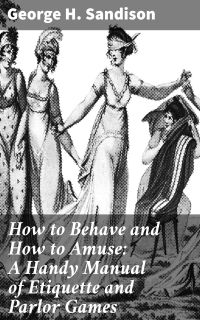 How to Behave and How to Amuse: A Handy Manual of Etiquette and Parlor Games