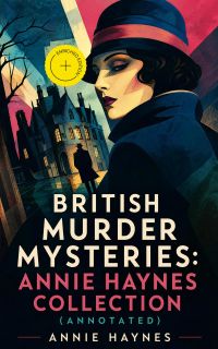 British Murder Mysteries: Annie Haynes Collection (Annotated)