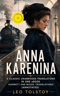 Anna Karenina - 2 Classic Unabridged Translations in one eBook (Garnett and Maude translations) (Annotated)