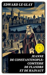 Jeanne de Constantinople: Comtesse de Flandre et de Hainaut