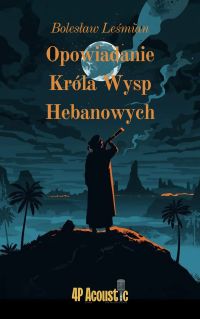 Wspaniały świat Leśmiana: Opowiadanie Króla Wysp Hebanowych (ze zbioru Klechdy sezamowe)