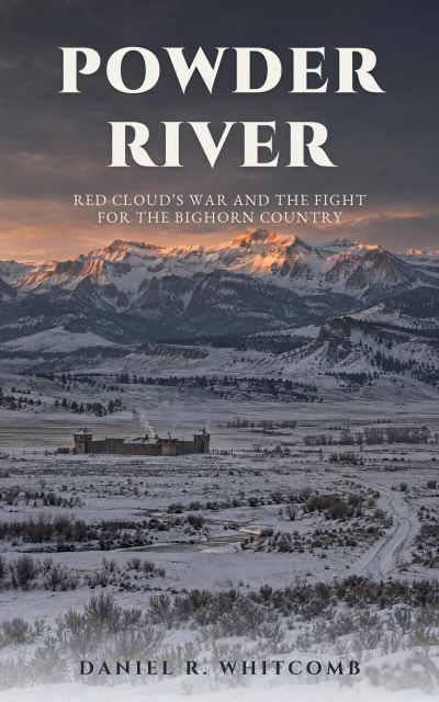 Powder River: Red Cloud's War and the Fight for the Bighorn Country