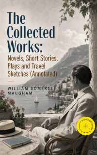 The Collected Works: Novels, Short Stories, Plays and Travel Sketches (Annotated)