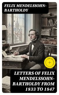 Letters of Felix Mendelssohn-Bartholdy from 1833 to 1847