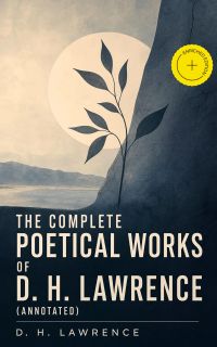 The Complete Poetical Works of D. H. Lawrence (Annotated)