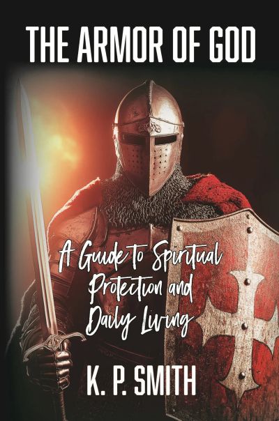 The Armor of God: A Guide to Spiritual Protection and Daily Living
