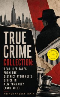 TRUE CRIME COLLECTION: Real-Life Tales from the District Attorney's Office in New York City (Annotated)