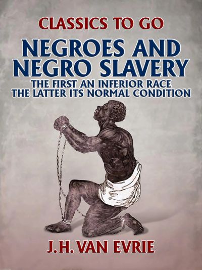 Negroes and Negro "Slavery:" the first an inferior race: the latter its normal condition.