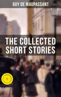 THE COLLECTED SHORT STORIES OF GUY DE MAUPASSANT