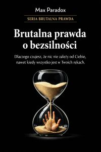 Brutalna prawda o bezsilności - dlaczego czujesz, że nic nie zależy od Ciebie, nawet kiedy wszystko jest w Twoich rękach