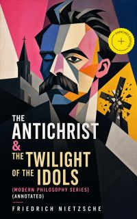 The Antichrist & The Twilight of the Idols (Modern Philosophy Series) (Annotated)