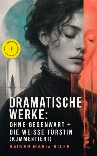Dramatische Werke: Ohne Gegenwart + Die weisse Fürstin (Kommentiert)