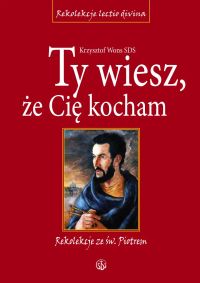 Ty wiesz, że Cię kocham. Rekolekcje ze św. Piotrem. Cztery Ewangelie