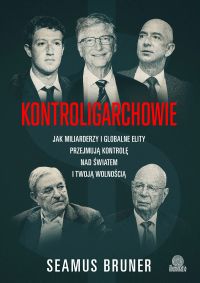 Kontroligarchowie Jak miliarderzy i globalne elity przejmują kontrolę nad światem i twoją wolnością