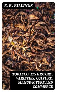 Tobacco; Its History, Varieties, Culture, Manufacture and Commerce