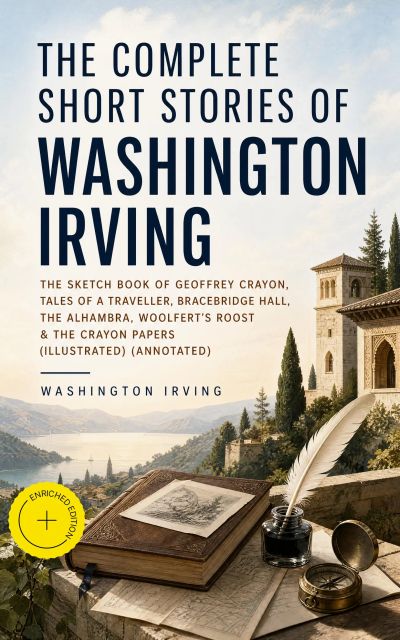 The Complete Short Stories of Washington Irving: The Sketch Book of Geoffrey Crayon, Tales of a Traveller, Bracebridge Hall, The Alhambra, Woolfert's Roost & The Crayon Papers (Illustrated) (Annotated)