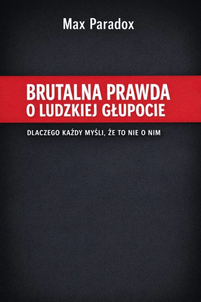 Brutalna prawda o ludzkiej głupocie - Dlaczego każdy myśli, że to nie o nim