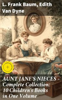 AUNT JANE'S NIECES - Complete Collection: 10 Children's Books in One Volume