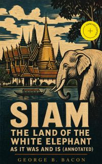 Siam : The Land of the White Elephant as It Was and Is (Annotated)