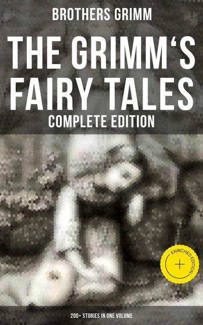 The Grimm's Fairy Tales - Complete Edition: 200+ Stories in One Volume
