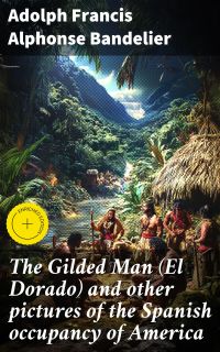 The Gilded Man (El Dorado) and other pictures of the Spanish occupancy of America